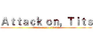 Ａｔｔａｃｋ ｏｎ，Ｔｉｔｓ (Attack on your MOMA)