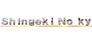 Ｓｈｉｎｇｅｋｉ Ｎｏ ｋｙｏｊｉｎ (Blogspot)
