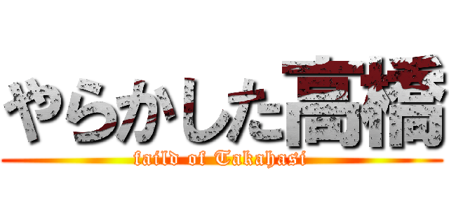 やらかした高橋 (faild of Takahasi)
