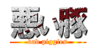 悪い豚 (bad piggies)