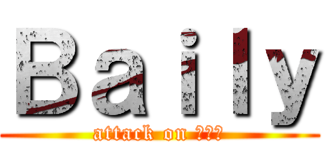 Ｂａｉｌｙ (attack on ベーリ)