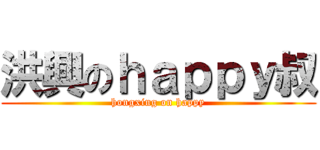 洪興のｈａｐｐｙ叔 (hongxing on happy)