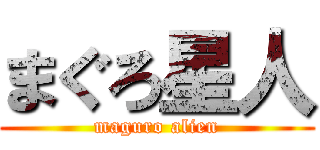 まぐろ星人 (maguro alien)