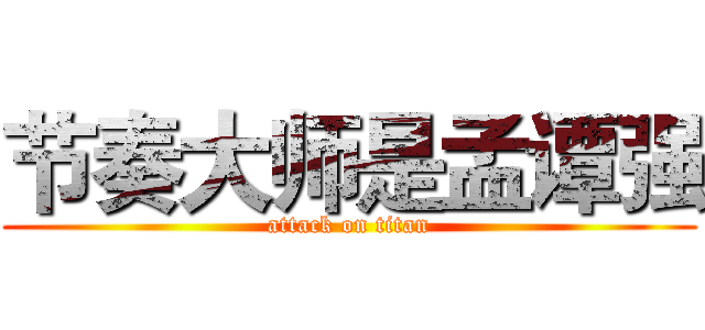 节奏大师是孟谭强 (attack on titan)