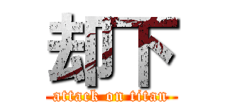 却下 (attack on titan)