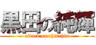 黒田の純輝 (attack on chinchin)