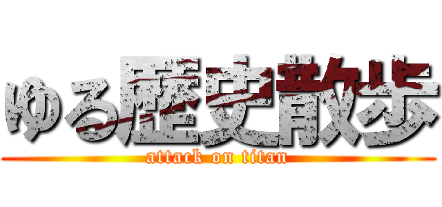 ゆる歴史散歩 (attack on titan)