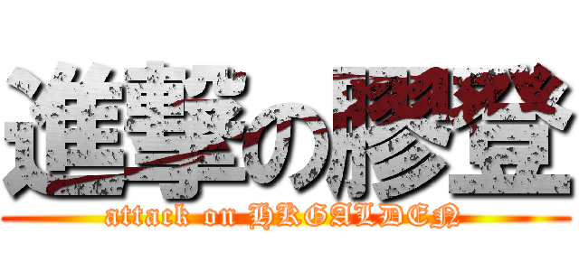 進撃の膠登 (attack on HKGALDEN)