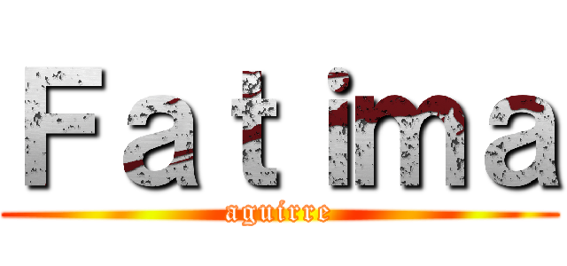 Ｆａｔｉｍａ (aguirre)