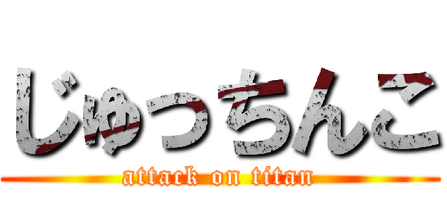 じゅっちんこ (attack on titan)