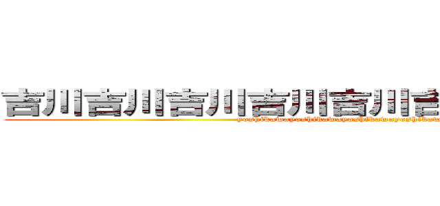 吉川吉川吉川吉川吉川吉川吉川吉川吉川 (yoshikawayoshikawayoshikawayoshikawayoshikawa)