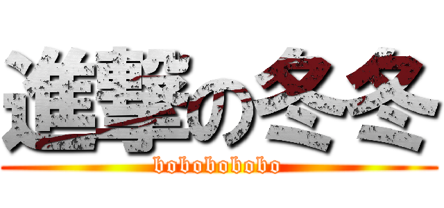 進撃の冬冬 (bobobobobo)