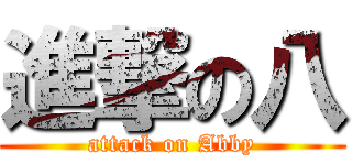 進撃の八 (attack on Abby)