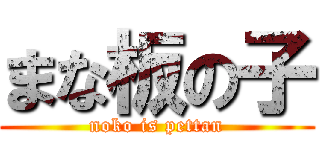 まな板の子 (noko is pettan)