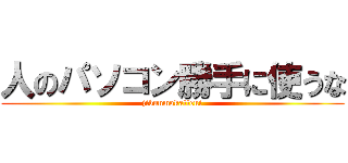 人のパソコン勝手に使うな (jibunmokatteni)
