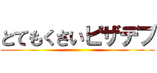 とてもくさいピザデブ ()