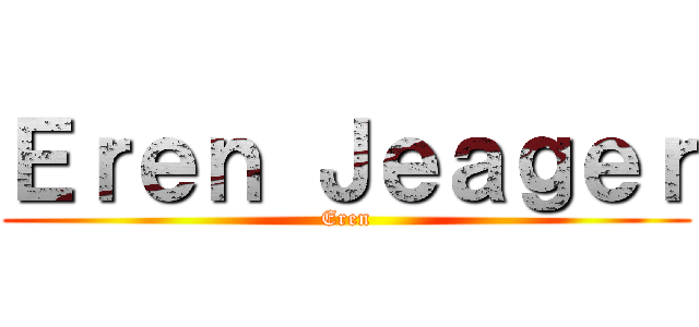 Ｅｒｅｎ Ｊｅａｇｅｒ (Eren)