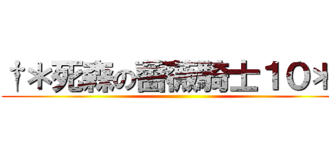 †＊死森の薔薇騎士１０＊† ()