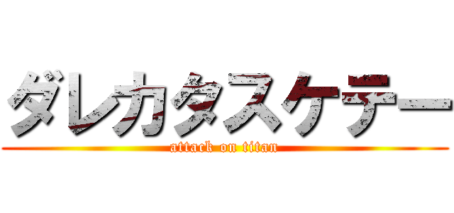 ダレカタスケテー (attack on titan)