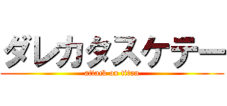 ダレカタスケテー (attack on titan)