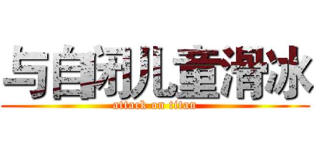 与自闭儿童滑冰 (attack on titan)