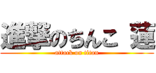 進撃のちんこ 蓮 (attack on titan)