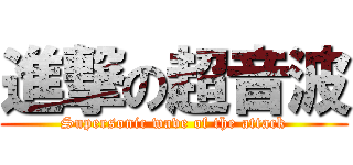 進撃の超音波 (Supersonic wave of the attack)