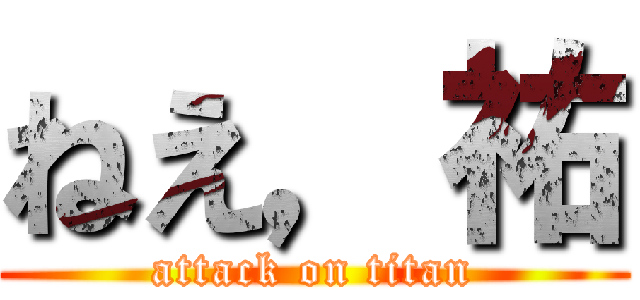 ねえ，祐 (attack on titan)