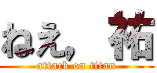 ねえ，祐 (attack on titan)