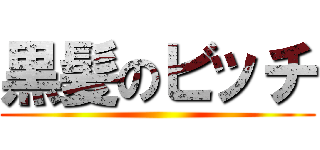 黒髪のビッチ ()