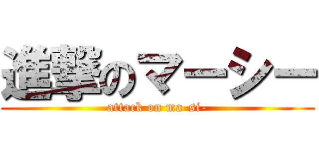進撃のマーシー (attack on ma-si-)