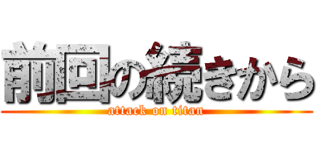 前回の続きから (attack on titan)