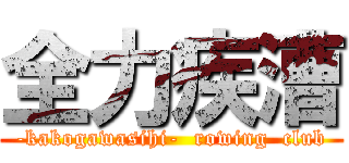 全力疾漕 (-kakogawasihi-  rowing  club)