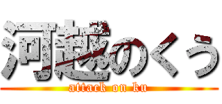 河越のくう (attack on ku)