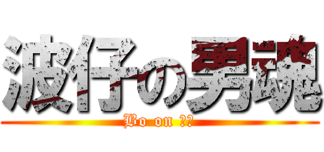 波仔の男魂 (Bo on ♂♂)