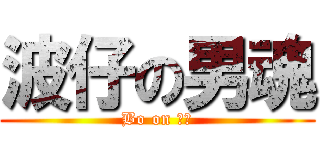 波仔の男魂 (Bo on ♂♂)