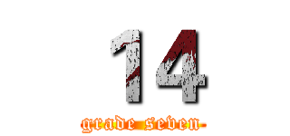 １４ (grade seven)