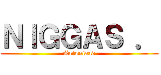 ＮＩＧＧＡＳ ． (Animeland)