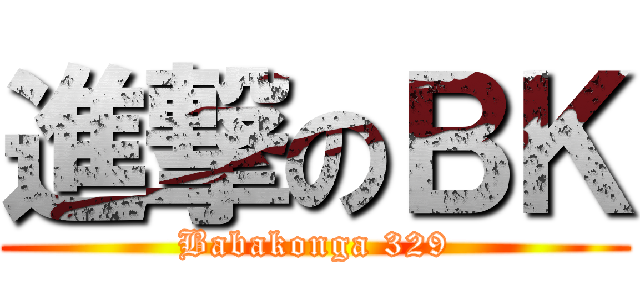 進撃のＢＫ (Babakonga 329)