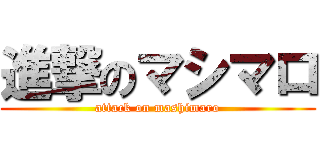 進撃のマシマロ (attack on mashimaro)