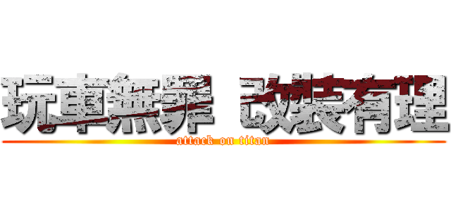 玩車無罪 改裝有理 (attack on titan)