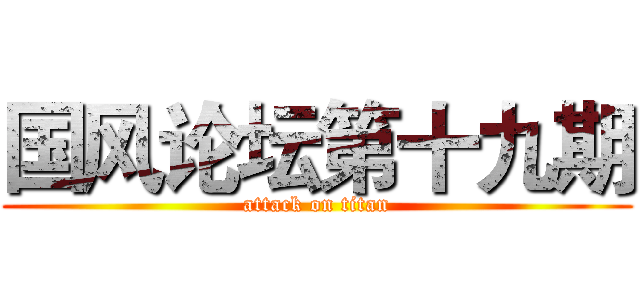国风论坛第十九期 (attack on titan)