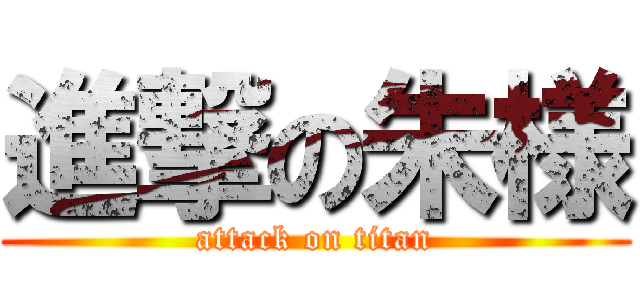 進撃の朱様 (attack on titan)