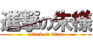 進撃の朱様 (attack on titan)