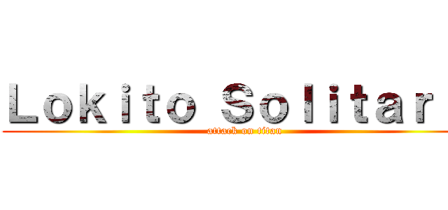 Ｌｏｋｉｔｏ Ｓｏｌｉｔａｒｉｏ (attack on titan)