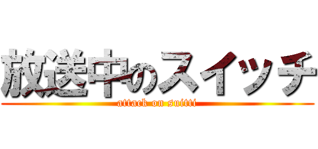 放送中のスイッチ (attack on suitti)