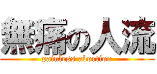 無痛の人流 (painless abortion)