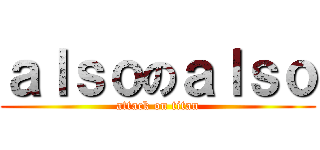 ａｌｓｏのａｌｓｏ (attack on titan)