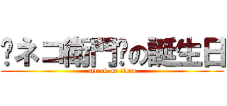 ☤ネコ衛門☤の誕生日 (attack on titan)