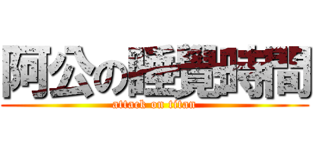 阿公の睡覺時間 (attack on titan)